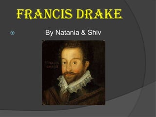 Francis Drake
      By Natania & Shiv
 