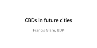 CBDs in future cities
Francis Glare, BDP
 