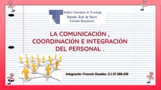LA COMUNICACIÓN ,
COORDINACIÓN E INTEGRACIÓN
DEL PERSONAL .
 