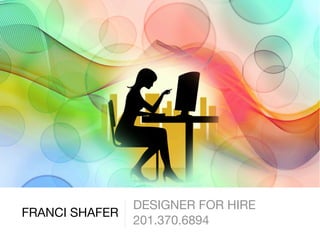 DESIGNER FOR HIRE
FRANCI SHAFER
                201.370.6894
 