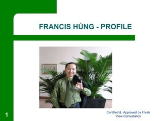 FRANCIS HÙNG - PROFILE Certified &  Approved by Fresh View Consultancy 