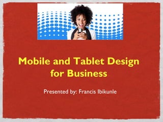 Mobile and Tablet Design
      for Business
     Presented by: Francis Ibikunle
 