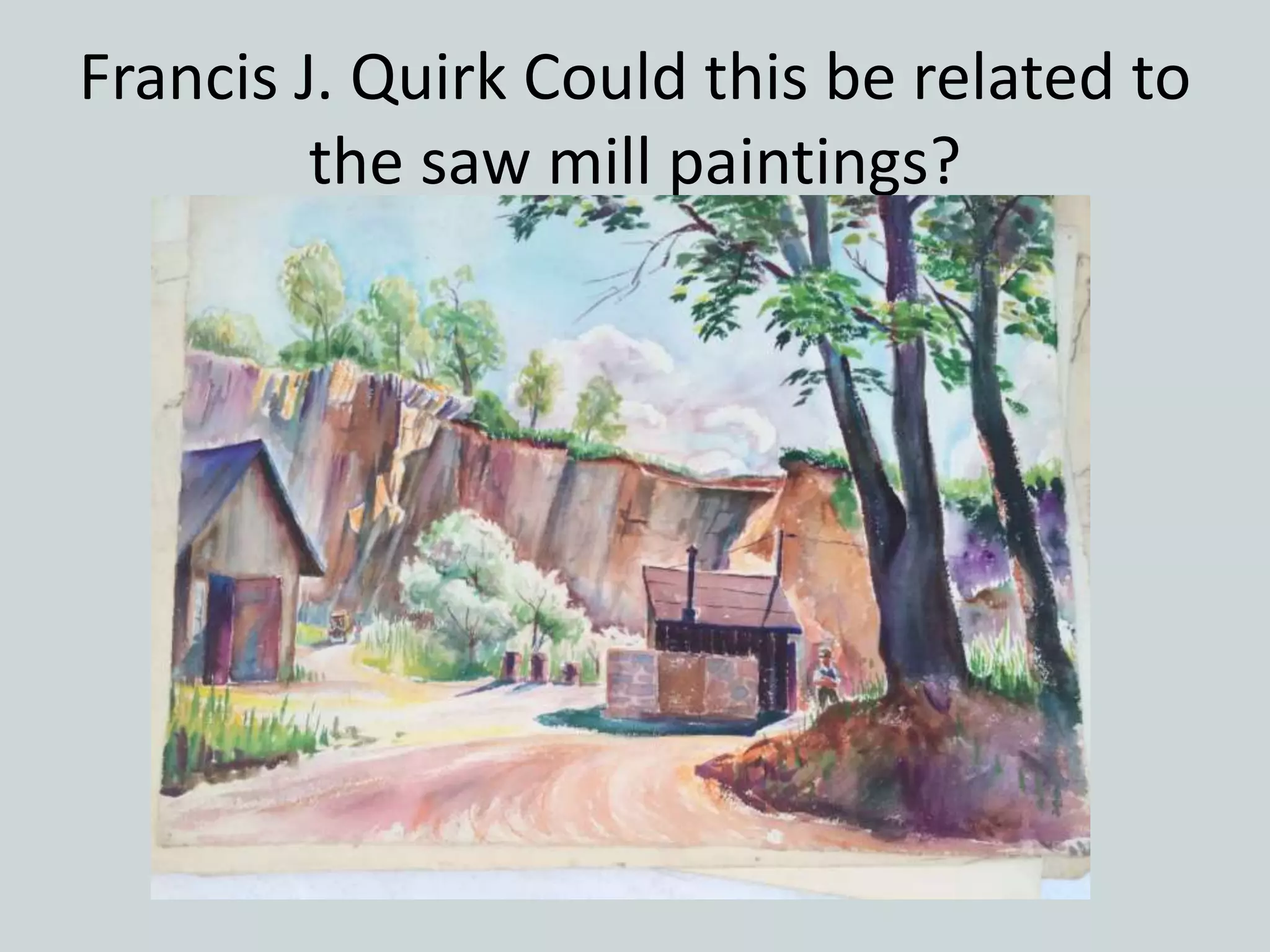 Francis J. Quirk Could this be related to
the saw mill paintings?
 