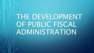 THE DEVELOPMENT
OF PUBLIC FISCAL
ADMINISTRATION
 