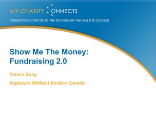Show Me The Money: Fundraising 2.0 Francis Kung Engineers Without Borders Canada 