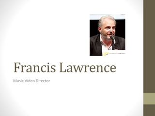 Francis Lawrence 
Music Video Director 
 