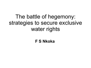 The battle of hegemony: strategies to secure exclusive water rights F S Nkoka   