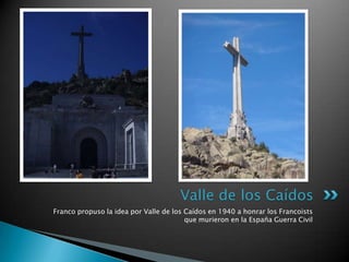 Franco propuso la idea por Valle de los Caídosen 1940 a honrar los Francoistsquemurieron en la EspañaGuerra Civil ,[object Object],Valle de los Caídos,[object Object]