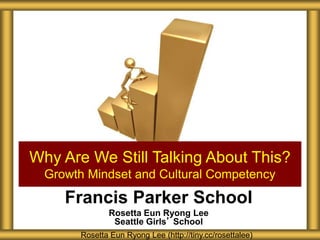 Francis Parker School
Rosetta Eun Ryong Lee
Seattle Girls’ School
Why Are We Still Talking About This?
Growth Mindset and Cultural Competency
Rosetta Eun Ryong Lee (http://tiny.cc/rosettalee)
 