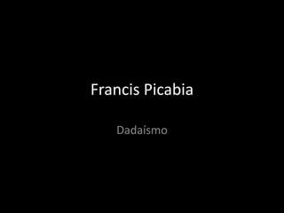 Francis Picabia
Dadaísmo

 