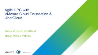 1Confidential │ ©2020 VMware, Inc.
Agile HPC with
VMware Cloud Foundation &
UberCloud
Thomas Francis, UberCloud
Mohan Poth...
