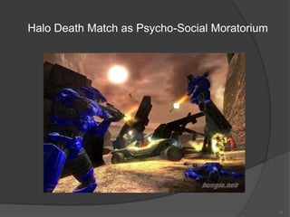Halo Death Match as Psycho-Social Moratorium




                                               17
 