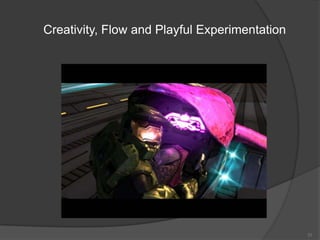 Creativity, Flow and Playful Experimentation




                                               25
 