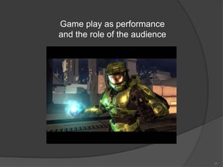 Game play as performance
and the role of the audience




                               30
 
