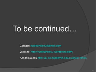 To be continued…
 Contact: russfrancis99@gmail.com

 Website: http://russfrancis99.wordpress.com/

 Academia.edu http://gu-se.academia.edu/RussellFrancis



                                                         41
 