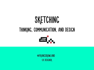 SKETCHING 
THINKING, COMMUNICATION, AND DESIGN
@FRANCISROWLANDisrowland

UX DESIGNERr
 