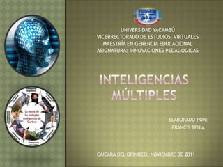 UNIVERSIDAD YACAMBÚ
VICERRECTORADO DE ESTUDIOS VIRTUALES
  MAESTRÍA EN GERENCIA EDUCACIONAL
ASIGNATURA: INNOVACIONES PEDAGÓGICAS




                           ELABORADO POR:
                             FRANCIS TENIA




CAICARA DEL ORINOCO, NOVIEMBRE DE 2011
 