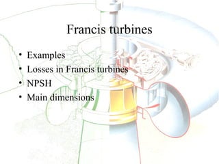 Francis turbines
•
•
•
•

Examples
Losses in Francis turbines
NPSH
Main dimensions

 