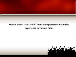 Francis Vain - Jack-Of-All-Trades who possesses extensive
experience in various fields
 