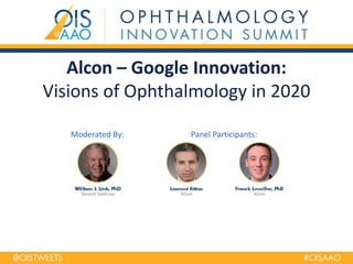 Alcon – Google Innovation:
Visions of Ophthalmology in 2020
Moderated By: Panel Participants:
 