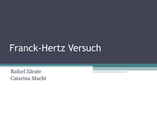 Franck-Hertz Versuch
Rafael Zárate
Catarina Macht

 