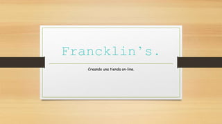 Francklin’s.
Creando una tienda on-line.
 
