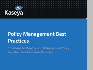Policy Management Best
Practices
Solutions to Deploy and Manage via Policy
Presenters: Kevin Franck, Matt Warburton
 