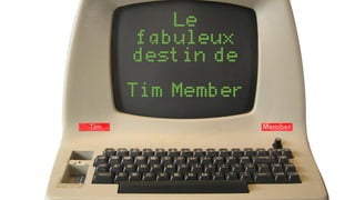 Le
fabuleux
destin de
Tim Member
 