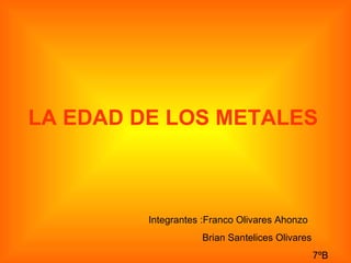 LA EDAD DE LOS METALES



         Integrantes :Franco Olivares Ahonzo
                    Brian Santelices Olivares
                                                7ºB
 