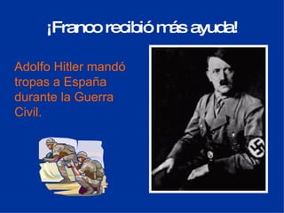 ¡Franco recibió m ás  ayuda! Adolfo Hitler mand ó tropas a España durante la Guerra  Civil. 