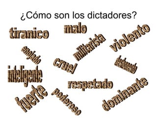 ¿Cómo son los dictadores? respetado tiranico inteligente malo militarista poderoso violento fuerte cruel dominante deshonesto enojado 