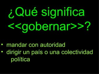 ¿Qué significa <<gobernar>>? ,[object Object],[object Object],[object Object]