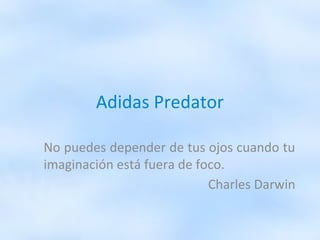 Adidas Predator 
No puedes depender de tus ojos cuando tu 
imaginación está fuera de foco. 
Charles Darwin 
 