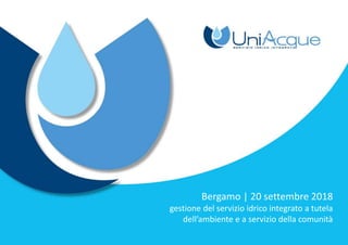 Bergamo | 20 settembre 2018
gestione del servizio idrico integrato a tutela
dell’ambiente e a servizio della comunità
 