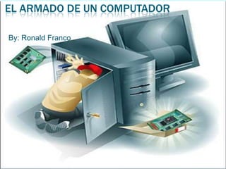 El armado de un computador By: Ronald Franco 