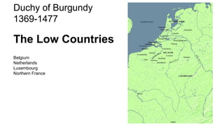 Duchy of Burgundy
1369-1477
The Low Countries
Belgium
Netherlands
Luxembourg
Northern France
 