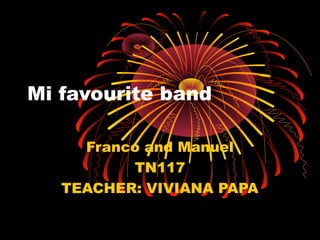 Mi favourite band
Franco and Manuel
TN117
TEACHER: VIVIANA PAPA
 