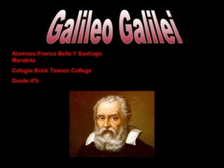 Galileo Galilei Alumnos:Franco Bella Y Santiago Morabito Colegio:Brick Towers College Grado:4ºb 