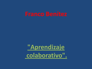 Franco Benítez



"Aprendizaje
colaborativo".
 