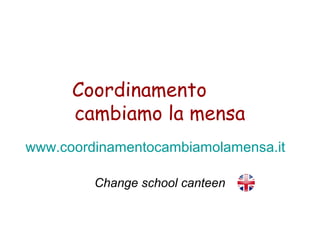 Coordinamento
cambiamo la mensa
www.coordinamentocambiamolamensa.it
Change school canteen
 