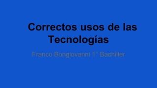 Correctos usos de las
Tecnologías
Franco Bongiovanni 1° Bachiller
 