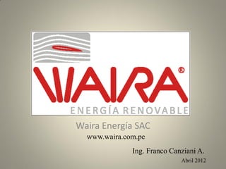 Waira Energía SAC
  www.waira.com.pe
              Ing. Franco Canziani A.
                             Abril 2012
 