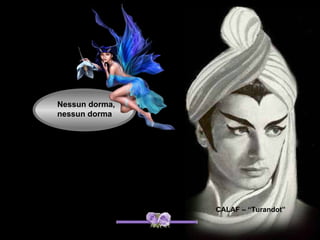 Nessun dorma,
nessun dorma




                CALAF – “Turandot”
 