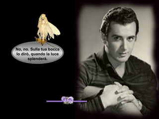 No, no. Sulla tua bocca
lo dirò, quando la luce
       splenderà.
 