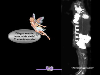 Dilegua o notte,
tramontate stelle!
Tramontate stelle!




                     “Adriana Lecouvrier”
 