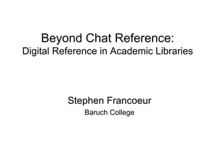 Beyond Chat:Digital Reference in Academic Libraries Stephen Francoeur Baruch College 