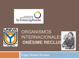 ORGANISMOS
INTERNACIONALES
ONÉSIME RECLUS
Edgar Robles Romero
 