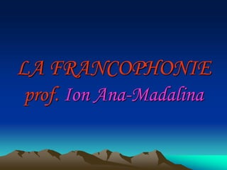 LA FRANCOPHONIE
prof. Ion Ana-Madalina
 