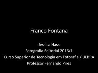 Franco Fontana
Jéssica Hass
Fotografia Editorial 2016/1
Curso Superior de Tecnologia em Fotorafia / ULBRA
Professor Fernando Pires
 