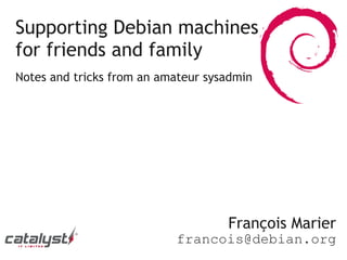 Supporting Debian machines
for friends and family
Notes and tricks from an amateur sysadmin




                                    François Marier
                           francois@debian.org
 